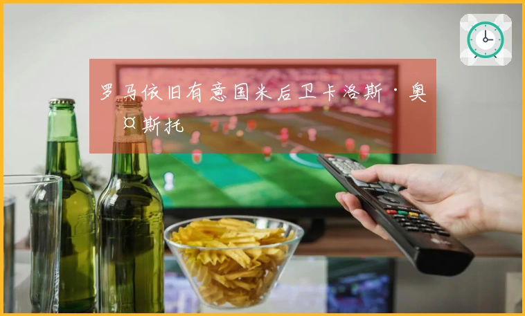 罗马依旧有意国米后卫卡洛斯·奥古斯托