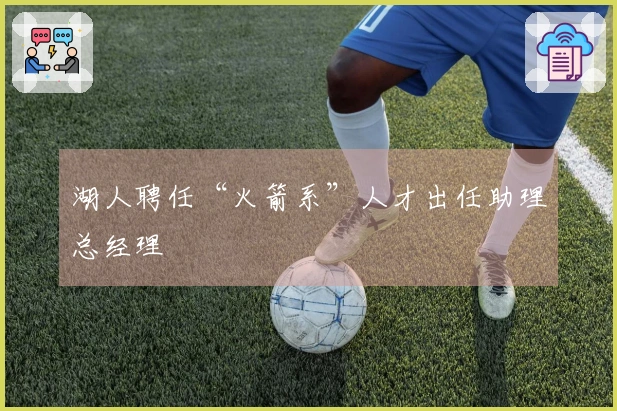 湖人聘任“火箭系”人才出任助理总经理